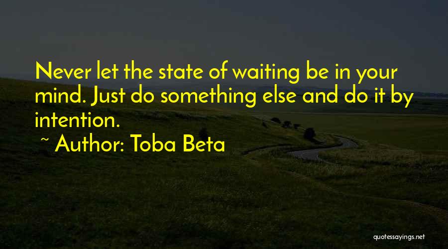 Toba Beta Quotes: Never Let The State Of Waiting Be In Your Mind. Just Do Something Else And Do It By Intention.