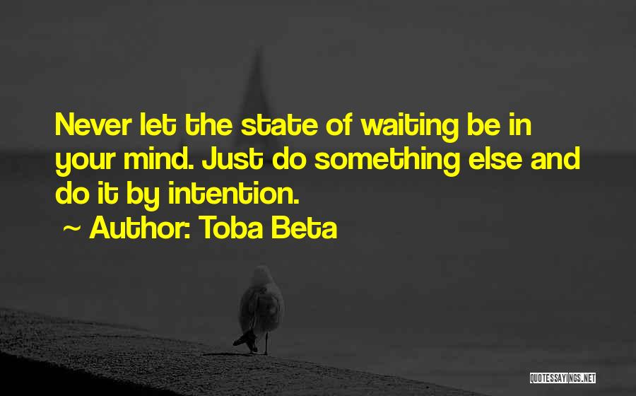 Toba Beta Quotes: Never Let The State Of Waiting Be In Your Mind. Just Do Something Else And Do It By Intention.