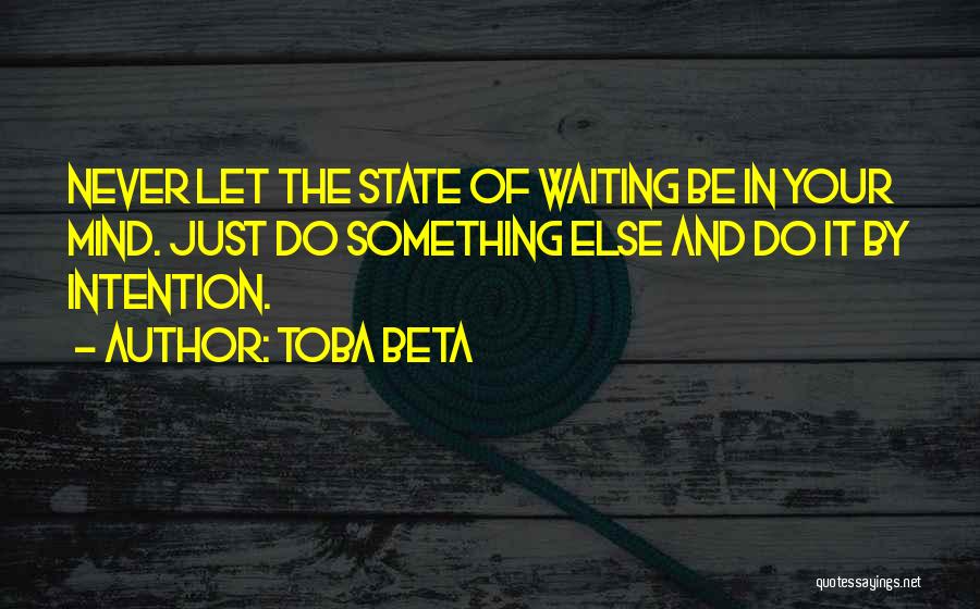 Toba Beta Quotes: Never Let The State Of Waiting Be In Your Mind. Just Do Something Else And Do It By Intention.