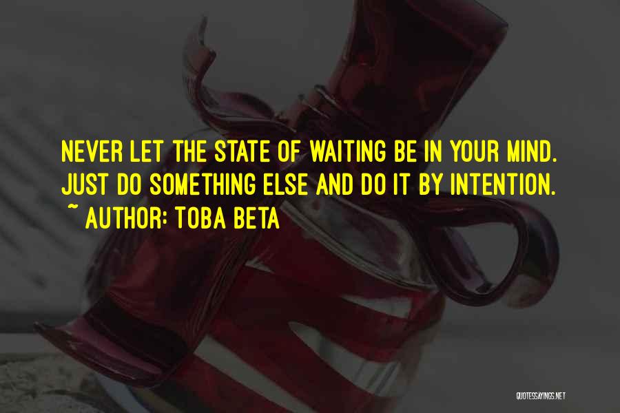 Toba Beta Quotes: Never Let The State Of Waiting Be In Your Mind. Just Do Something Else And Do It By Intention.