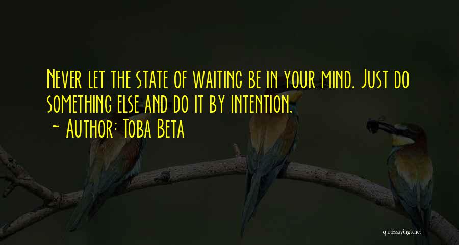 Toba Beta Quotes: Never Let The State Of Waiting Be In Your Mind. Just Do Something Else And Do It By Intention.