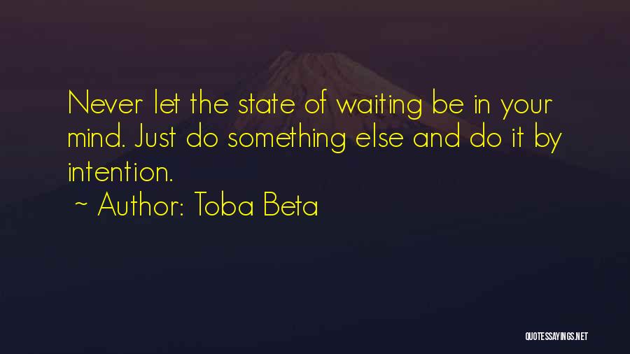Toba Beta Quotes: Never Let The State Of Waiting Be In Your Mind. Just Do Something Else And Do It By Intention.