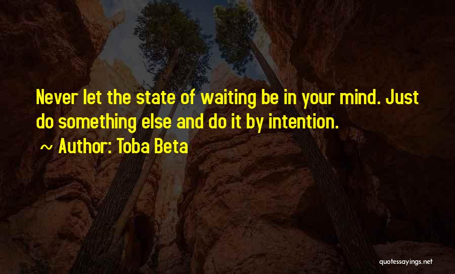 Toba Beta Quotes: Never Let The State Of Waiting Be In Your Mind. Just Do Something Else And Do It By Intention.