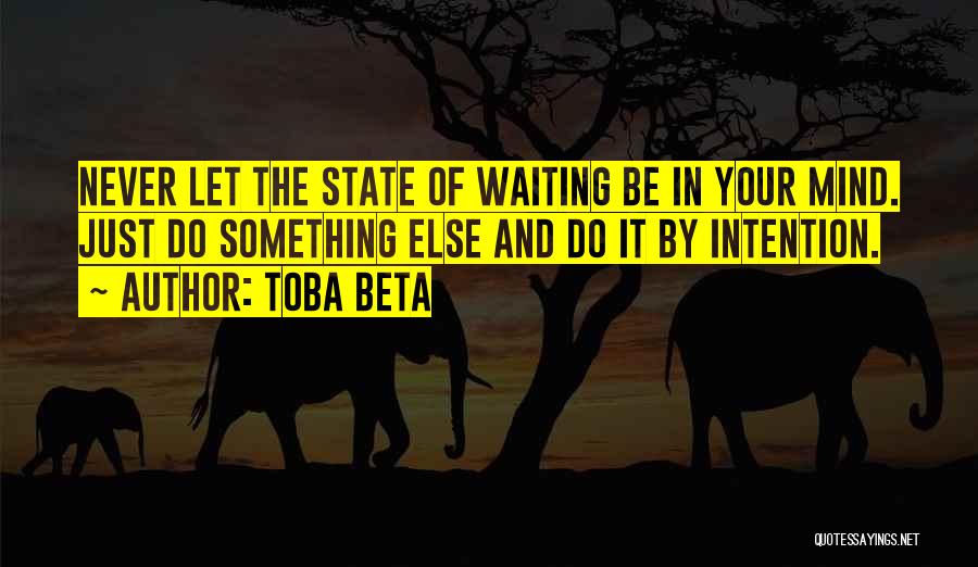 Toba Beta Quotes: Never Let The State Of Waiting Be In Your Mind. Just Do Something Else And Do It By Intention.