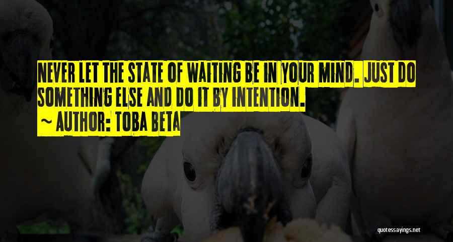 Toba Beta Quotes: Never Let The State Of Waiting Be In Your Mind. Just Do Something Else And Do It By Intention.