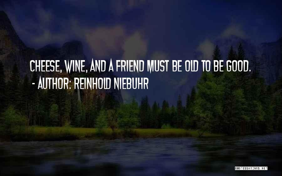 Reinhold Niebuhr Quotes: Cheese, Wine, And A Friend Must Be Old To Be Good.