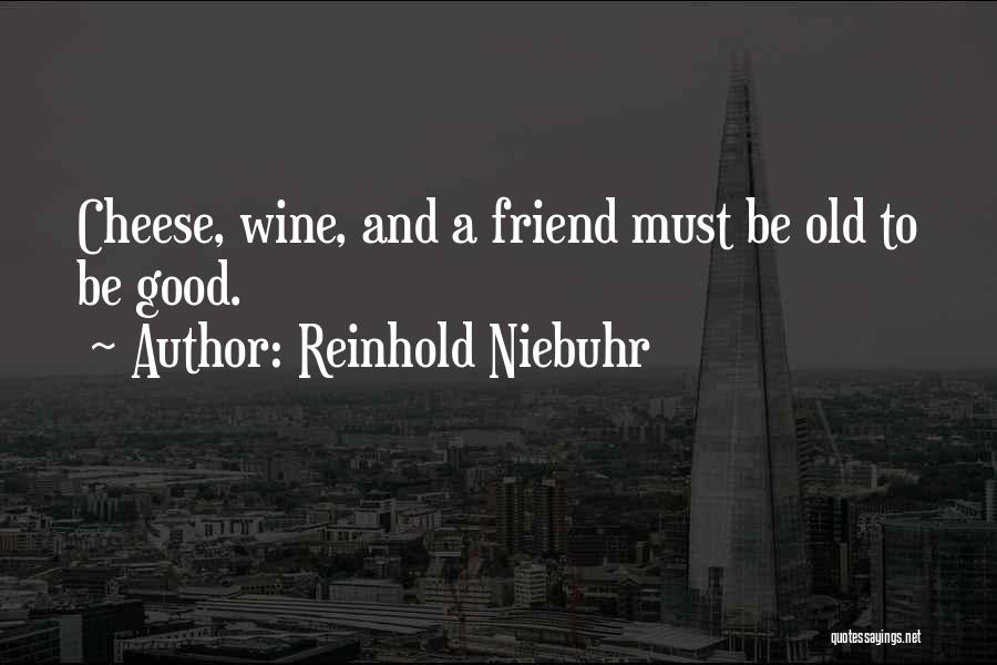 Reinhold Niebuhr Quotes: Cheese, Wine, And A Friend Must Be Old To Be Good.