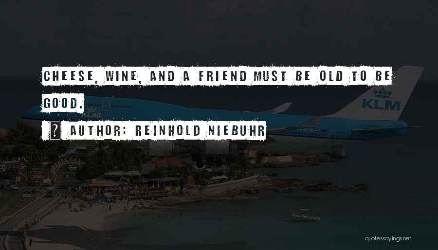 Reinhold Niebuhr Quotes: Cheese, Wine, And A Friend Must Be Old To Be Good.