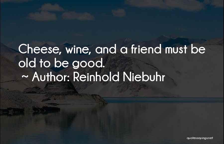 Reinhold Niebuhr Quotes: Cheese, Wine, And A Friend Must Be Old To Be Good.