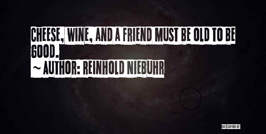 Reinhold Niebuhr Quotes: Cheese, Wine, And A Friend Must Be Old To Be Good.
