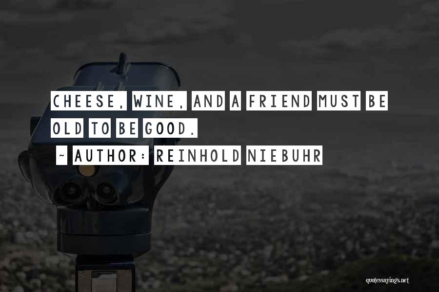 Reinhold Niebuhr Quotes: Cheese, Wine, And A Friend Must Be Old To Be Good.