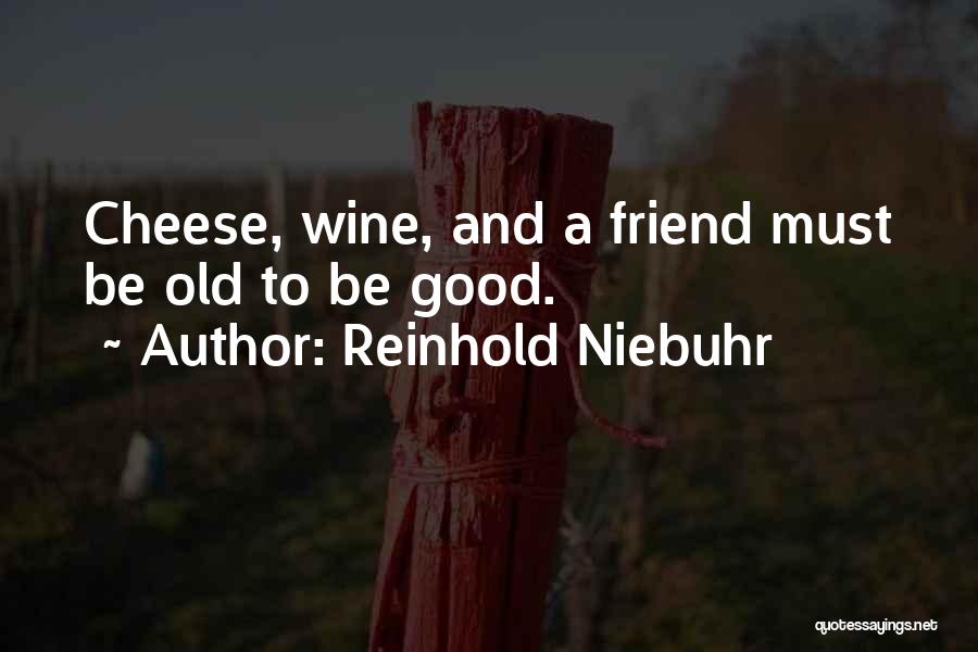 Reinhold Niebuhr Quotes: Cheese, Wine, And A Friend Must Be Old To Be Good.