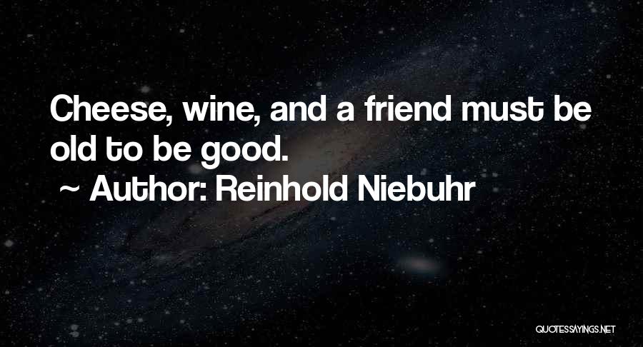 Reinhold Niebuhr Quotes: Cheese, Wine, And A Friend Must Be Old To Be Good.