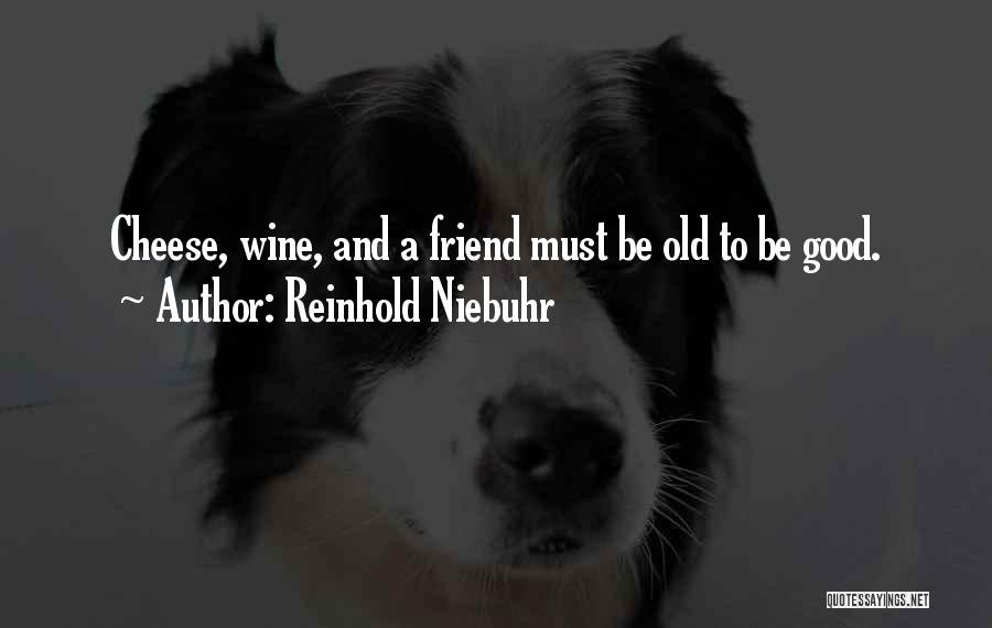 Reinhold Niebuhr Quotes: Cheese, Wine, And A Friend Must Be Old To Be Good.