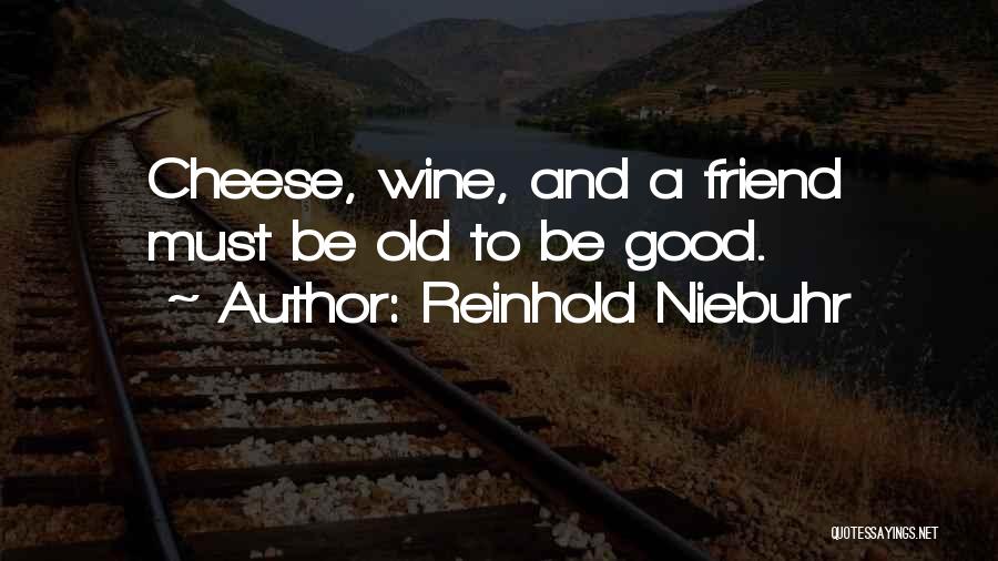Reinhold Niebuhr Quotes: Cheese, Wine, And A Friend Must Be Old To Be Good.
