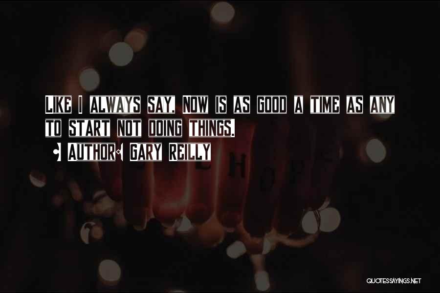 Gary Reilly Quotes: Like I Always Say, Now Is As Good A Time As Any To Start Not Doing Things.