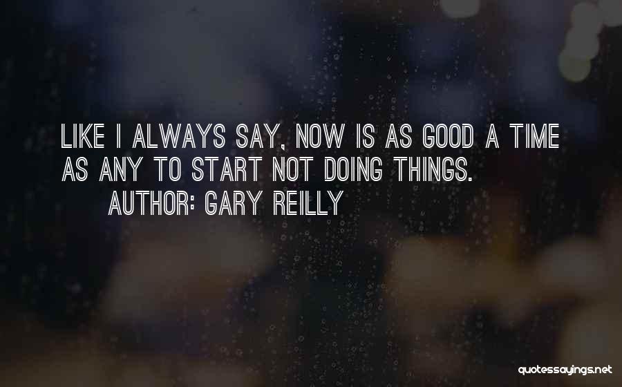 Gary Reilly Quotes: Like I Always Say, Now Is As Good A Time As Any To Start Not Doing Things.