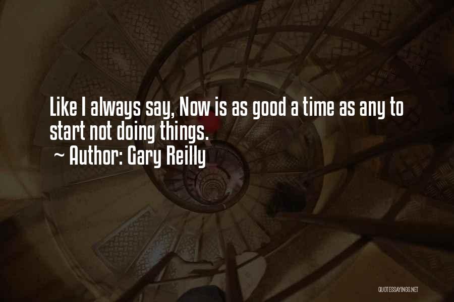 Gary Reilly Quotes: Like I Always Say, Now Is As Good A Time As Any To Start Not Doing Things.