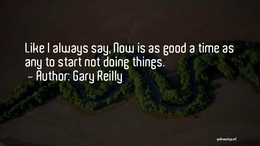 Gary Reilly Quotes: Like I Always Say, Now Is As Good A Time As Any To Start Not Doing Things.