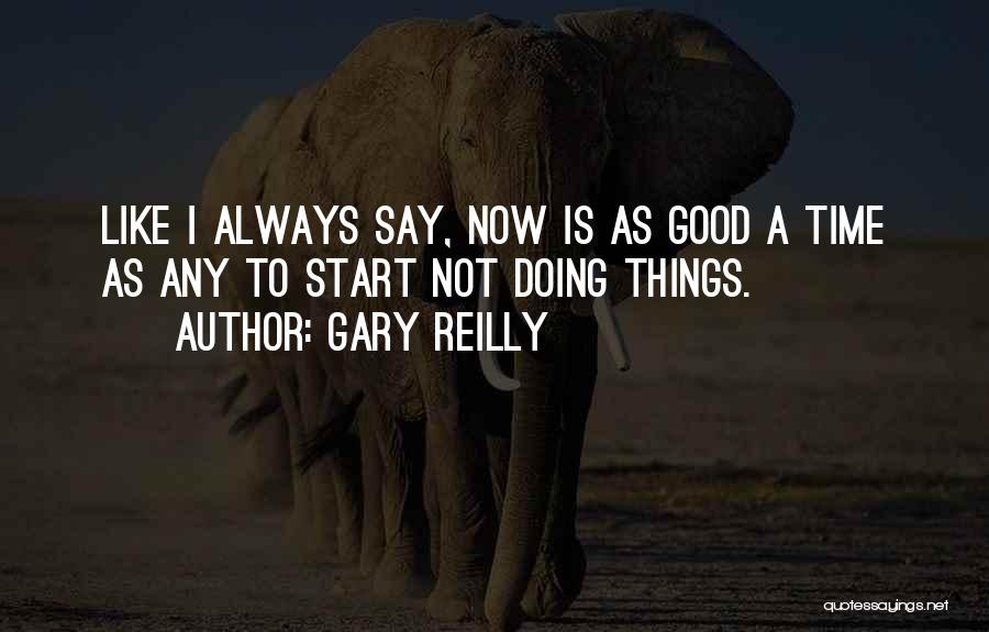 Gary Reilly Quotes: Like I Always Say, Now Is As Good A Time As Any To Start Not Doing Things.