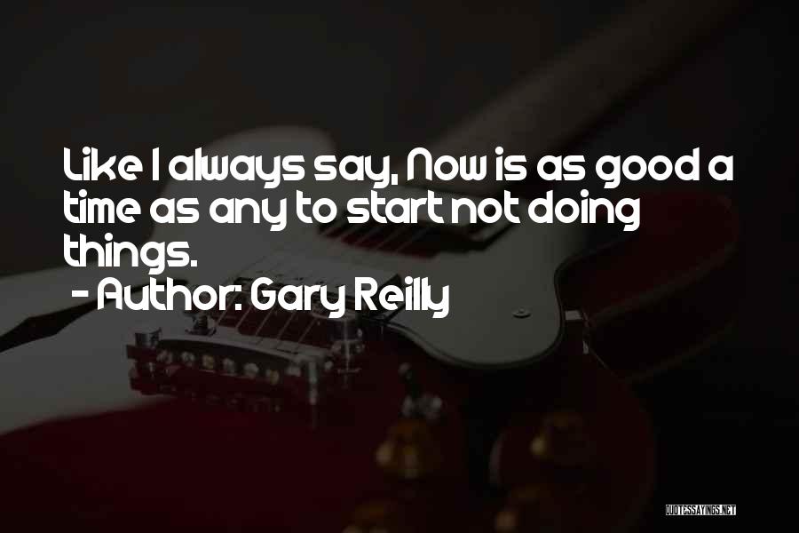 Gary Reilly Quotes: Like I Always Say, Now Is As Good A Time As Any To Start Not Doing Things.