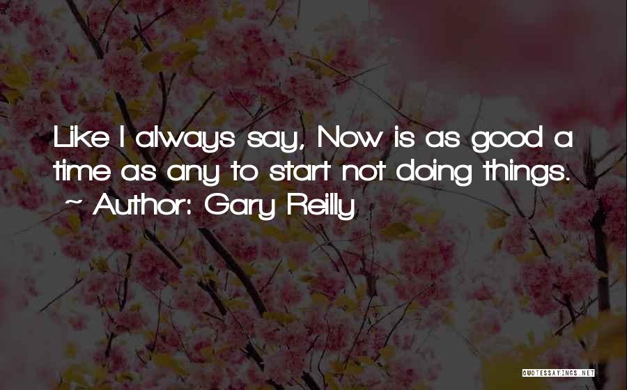 Gary Reilly Quotes: Like I Always Say, Now Is As Good A Time As Any To Start Not Doing Things.