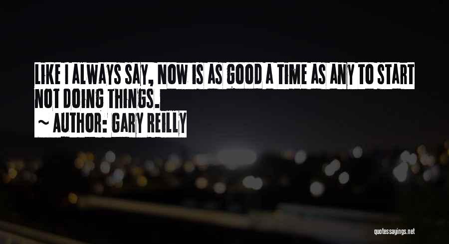 Gary Reilly Quotes: Like I Always Say, Now Is As Good A Time As Any To Start Not Doing Things.