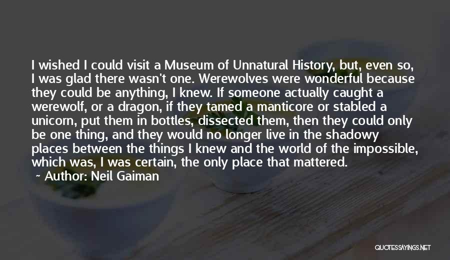 Neil Gaiman Quotes: I Wished I Could Visit A Museum Of Unnatural History, But, Even So, I Was Glad There Wasn't One. Werewolves