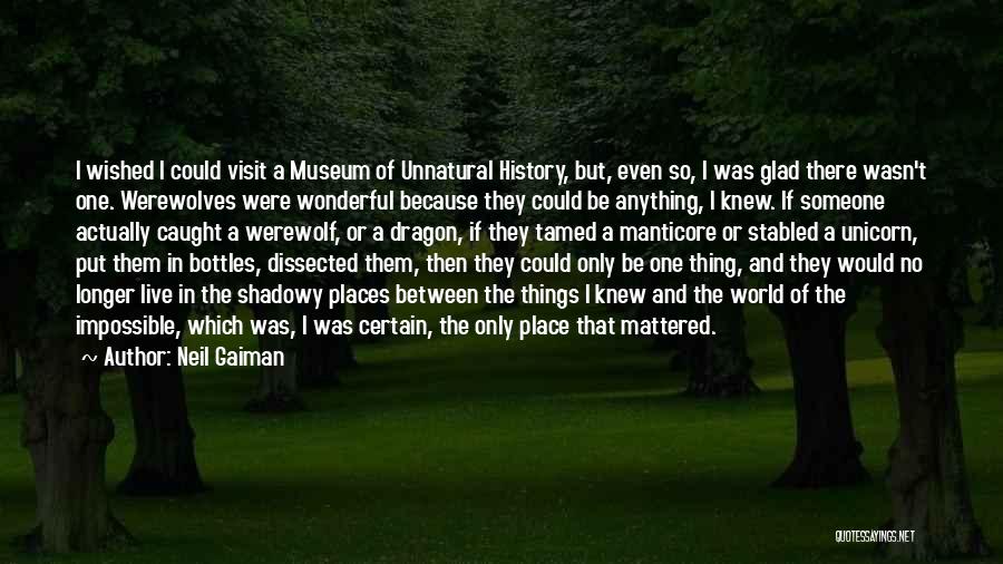 Neil Gaiman Quotes: I Wished I Could Visit A Museum Of Unnatural History, But, Even So, I Was Glad There Wasn't One. Werewolves