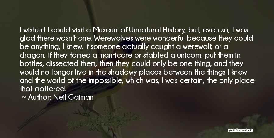 Neil Gaiman Quotes: I Wished I Could Visit A Museum Of Unnatural History, But, Even So, I Was Glad There Wasn't One. Werewolves