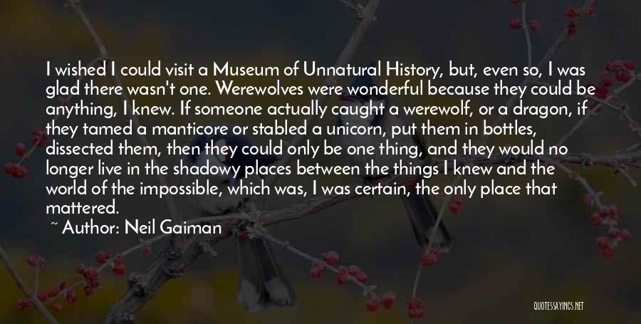 Neil Gaiman Quotes: I Wished I Could Visit A Museum Of Unnatural History, But, Even So, I Was Glad There Wasn't One. Werewolves