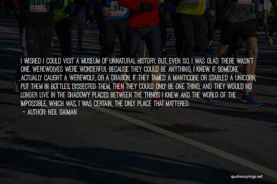 Neil Gaiman Quotes: I Wished I Could Visit A Museum Of Unnatural History, But, Even So, I Was Glad There Wasn't One. Werewolves