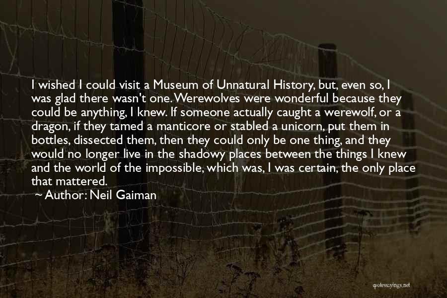 Neil Gaiman Quotes: I Wished I Could Visit A Museum Of Unnatural History, But, Even So, I Was Glad There Wasn't One. Werewolves