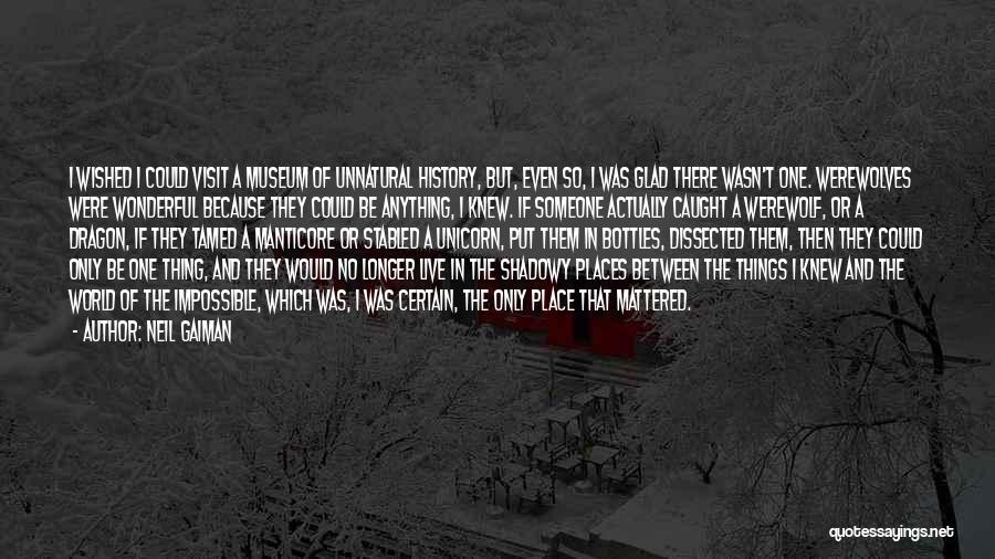 Neil Gaiman Quotes: I Wished I Could Visit A Museum Of Unnatural History, But, Even So, I Was Glad There Wasn't One. Werewolves