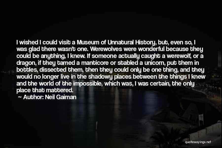 Neil Gaiman Quotes: I Wished I Could Visit A Museum Of Unnatural History, But, Even So, I Was Glad There Wasn't One. Werewolves