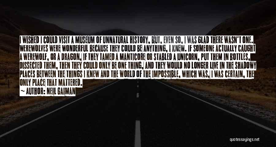 Neil Gaiman Quotes: I Wished I Could Visit A Museum Of Unnatural History, But, Even So, I Was Glad There Wasn't One. Werewolves