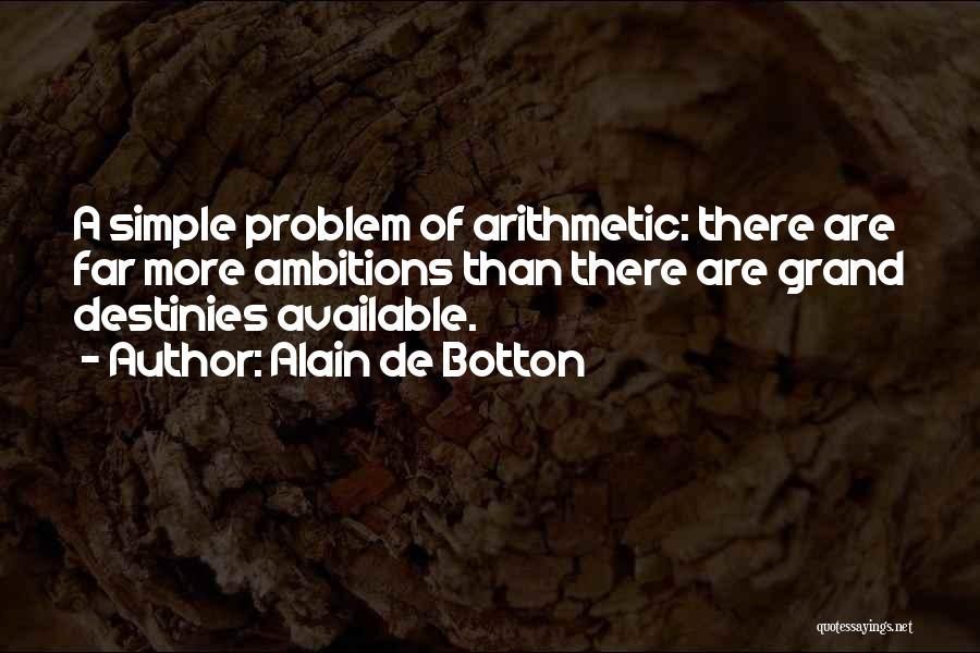 Alain De Botton Quotes: A Simple Problem Of Arithmetic: There Are Far More Ambitions Than There Are Grand Destinies Available.