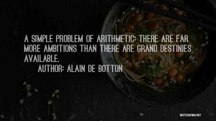 Alain De Botton Quotes: A Simple Problem Of Arithmetic: There Are Far More Ambitions Than There Are Grand Destinies Available.