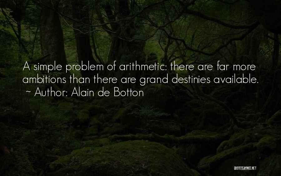 Alain De Botton Quotes: A Simple Problem Of Arithmetic: There Are Far More Ambitions Than There Are Grand Destinies Available.