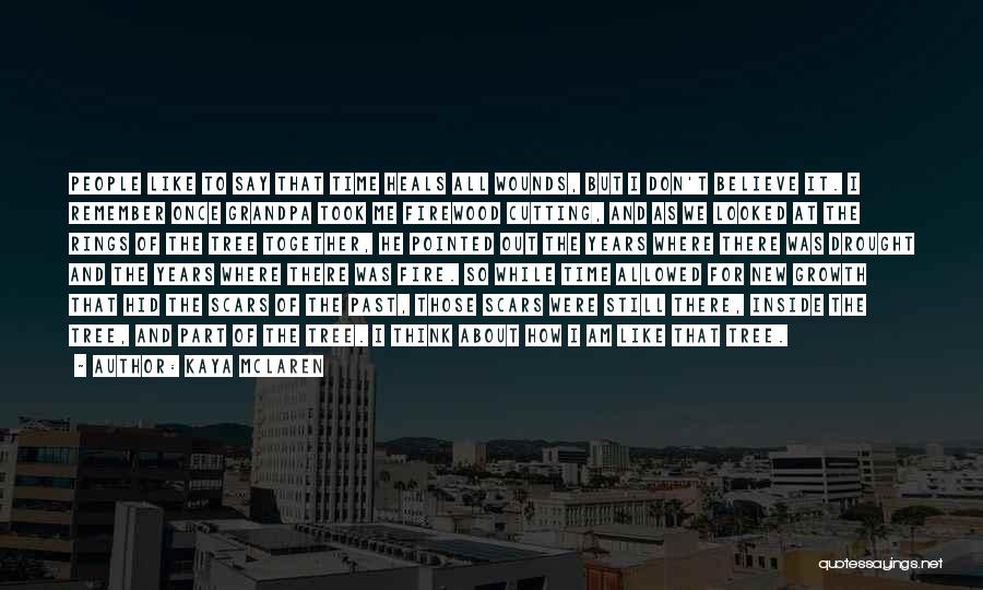 Kaya McLaren Quotes: People Like To Say That Time Heals All Wounds, But I Don't Believe It. I Remember Once Grandpa Took Me
