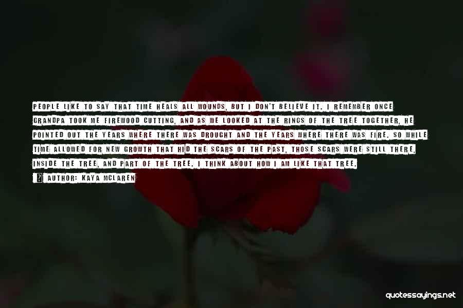 Kaya McLaren Quotes: People Like To Say That Time Heals All Wounds, But I Don't Believe It. I Remember Once Grandpa Took Me