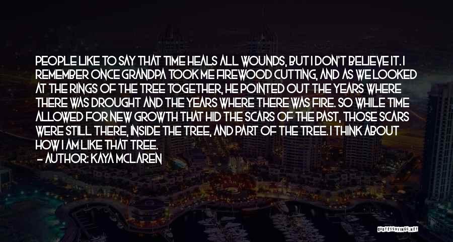 Kaya McLaren Quotes: People Like To Say That Time Heals All Wounds, But I Don't Believe It. I Remember Once Grandpa Took Me