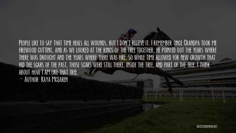 Kaya McLaren Quotes: People Like To Say That Time Heals All Wounds, But I Don't Believe It. I Remember Once Grandpa Took Me