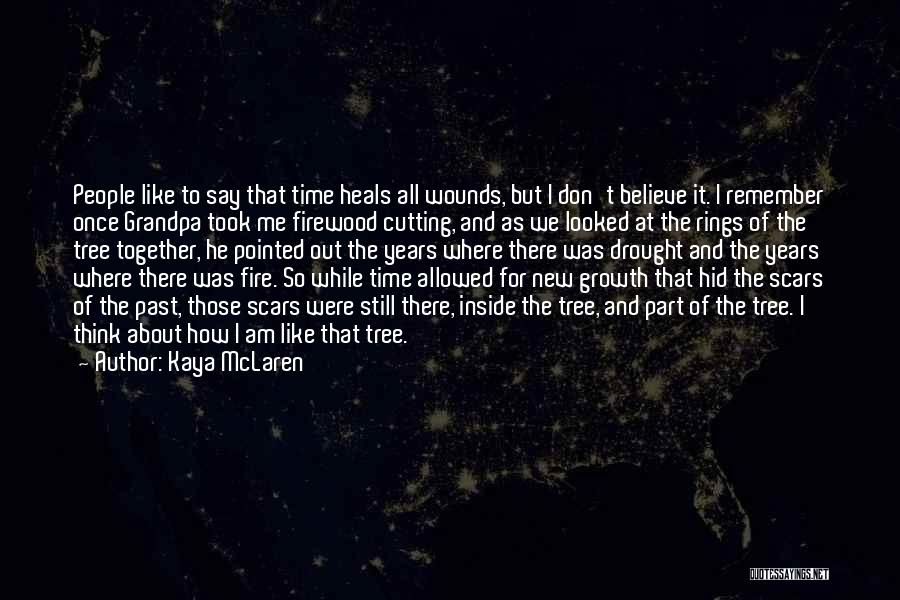 Kaya McLaren Quotes: People Like To Say That Time Heals All Wounds, But I Don't Believe It. I Remember Once Grandpa Took Me