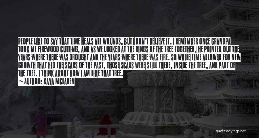 Kaya McLaren Quotes: People Like To Say That Time Heals All Wounds, But I Don't Believe It. I Remember Once Grandpa Took Me