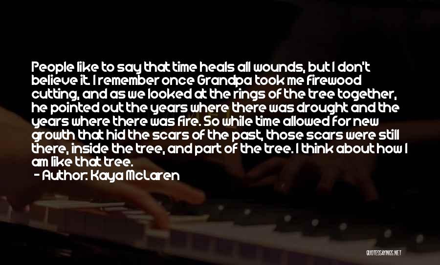 Kaya McLaren Quotes: People Like To Say That Time Heals All Wounds, But I Don't Believe It. I Remember Once Grandpa Took Me