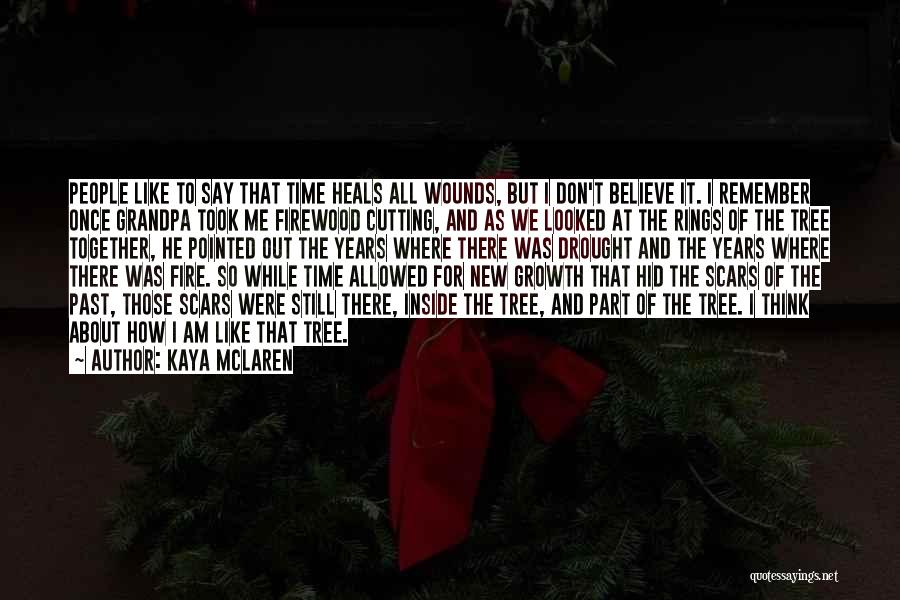 Kaya McLaren Quotes: People Like To Say That Time Heals All Wounds, But I Don't Believe It. I Remember Once Grandpa Took Me