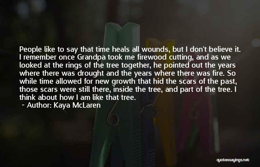 Kaya McLaren Quotes: People Like To Say That Time Heals All Wounds, But I Don't Believe It. I Remember Once Grandpa Took Me