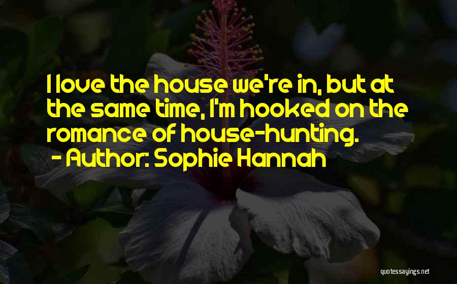 Sophie Hannah Quotes: I Love The House We're In, But At The Same Time, I'm Hooked On The Romance Of House-hunting.