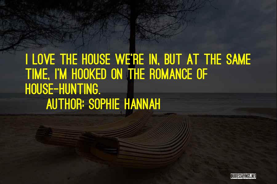 Sophie Hannah Quotes: I Love The House We're In, But At The Same Time, I'm Hooked On The Romance Of House-hunting.